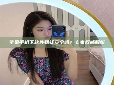 保亭苹果手机下软件赚钱安全吗？专家权威解析