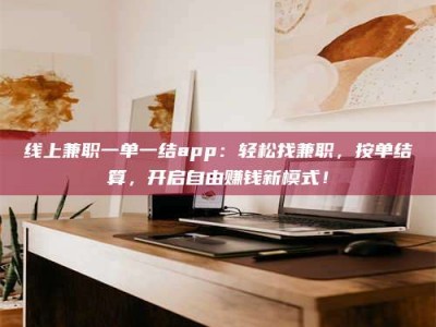 保亭线上兼职一单一结app：轻松找兼职，按单结算，开启自由赚钱新模式！