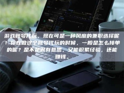 保亭游戏账号代玩，现在可是一种风靡的兼职选择呢！你在做这个账号代玩的时候，一般是怎么接单的呢？是不是很有意思，又能积累经验，还能赚钱。