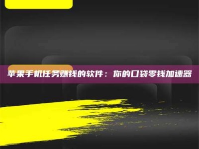 保亭苹果手机任务赚钱的软件：你的口袋零钱加速器