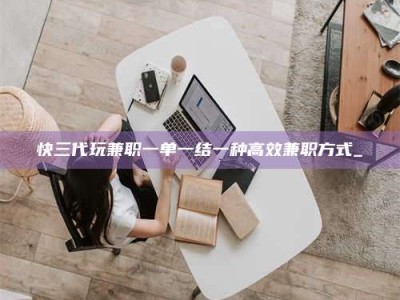 保亭快三代玩兼职一单一结一种高效兼职方式_