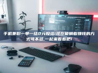 保亭手机兼职一单一结0元投资!现在能躺着赚钱的方式可不多,一起来看看吧!