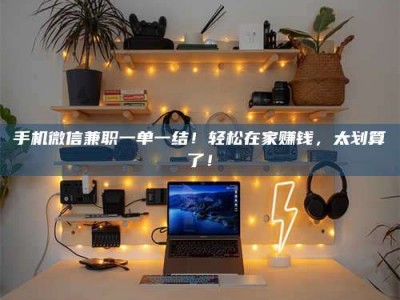 保亭手机微信兼职一单一结！轻松在家赚钱，太划算了！
