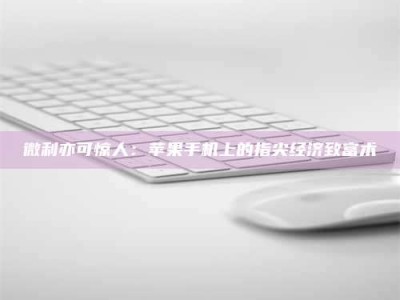 保亭微利亦可惊人：苹果手机上的指尖经济致富术