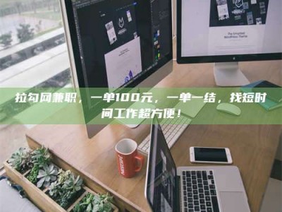 保亭拉勾网兼职，一单100元，一单一结，找短时间工作超方便！