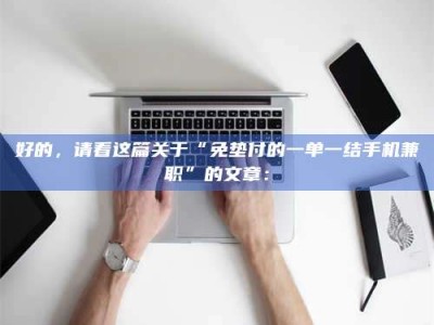 保亭好的，请看这篇关于“免垫付的一单一结手机兼职”的文章：