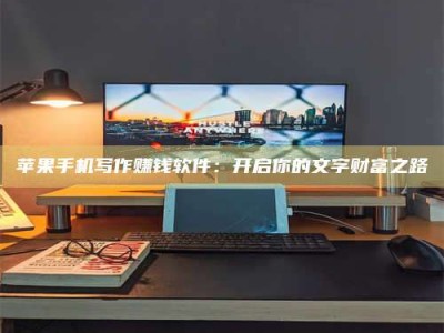 保亭苹果手机写作赚钱软件：开启你的文字财富之路