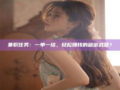 保亭兼职任务：一单一结，轻松赚钱的秘密武器？