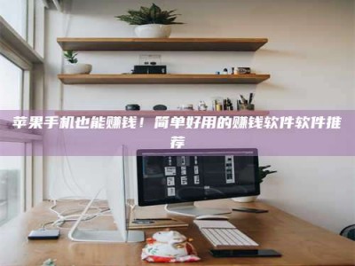 保亭苹果手机也能赚钱！简单好用的赚钱软件软件推荐