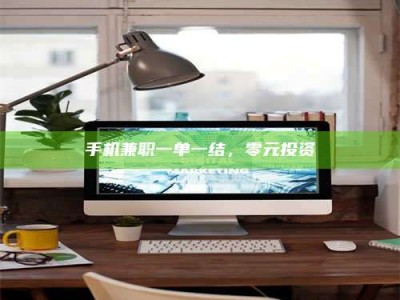 保亭手机兼职一单一结，零元投资