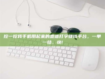 保亭挖一挖我手机用起来的靠谱打字赚钱平台，一单一结，快!