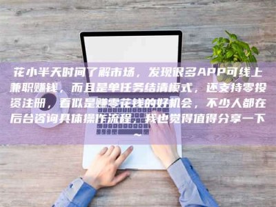 保亭花小半天时间了解市场，发现很多APP可线上兼职赚钱，而且是单任务结清模式，还支持零投资注册，看似是赚零花钱的好机会，不少人都在后台咨询具体操作流程，我也觉得值得分享一下~