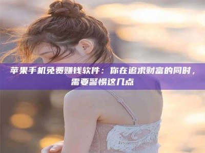 保亭苹果手机免费赚钱软件：你在追求财富的同时，需要警惕这几点