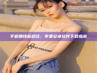 保亭手机赚钱新路径：苹果安卓软件下载指南
