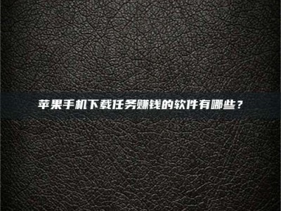 保亭苹果手机下载任务赚钱的软件有哪些？