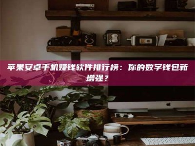 保亭苹果安卓手机赚钱软件排行榜：你的数字钱包新增强？