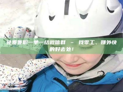 保亭免费兼职一单一结微信群 – 找零工、赚外快的好去处！