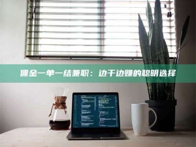 保亭佣金一单一结兼职：边干边赚的聪明选择