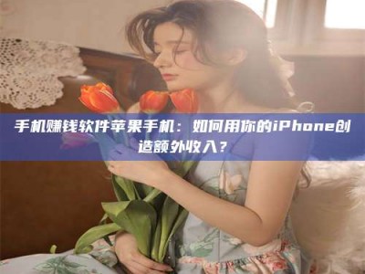 保亭手机赚钱软件苹果手机：如何用你的iPhone创造额外收入？