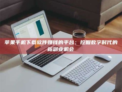 保亭苹果手机下载软件赚钱的平台：挖掘数字时代的新副业机会