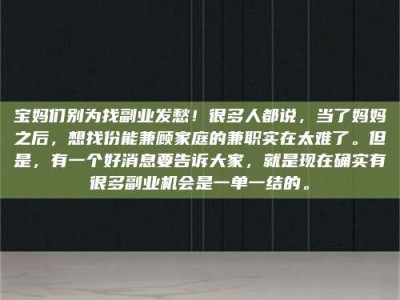 保亭宝妈们别为找副业发愁！很多人都说，当了妈妈之后，想找份能兼顾家庭的兼职实在太难了。但是，有一个好消息要告诉大家，就是现在确实有很多副业机会是一单一结的。