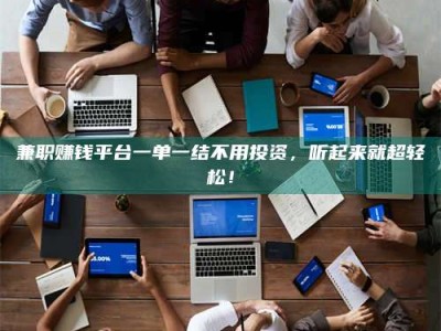 保亭兼职赚钱平台一单一结不用投资，听起来就超轻松！