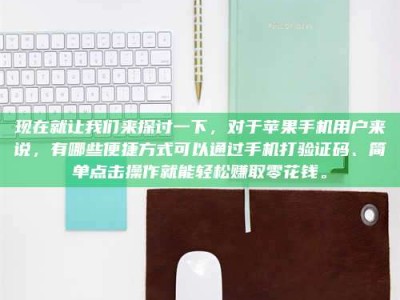 保亭现在就让我们来探讨一下，对于苹果手机用户来说，有哪些便捷方式可以通过手机打验证码、简单点击操作就能轻松赚取零花钱。