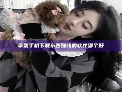 保亭苹果手机下载东西赚钱的软件哪个好