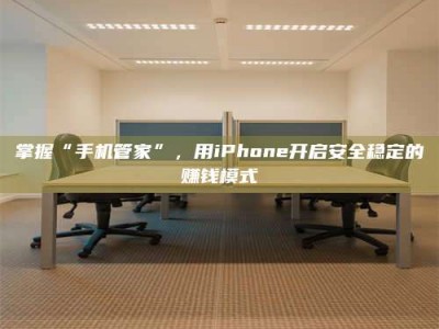 保亭掌握“手机管家”，用iPhone开启安全稳定的赚钱模式