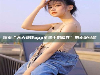 保亭探索“天天赚钱app苹果手机软件”的无限可能