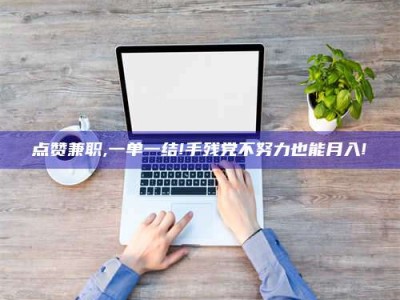 保亭点赞兼职,一单一结!手残党不努力也能月入!