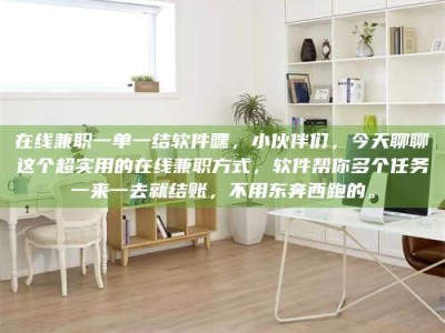 保亭在线兼职一单一结软件嘿，小伙伴们，今天聊聊这个超实用的在线兼职方式，软件帮你多个任务一来一去就结账，不用东奔西跑的。